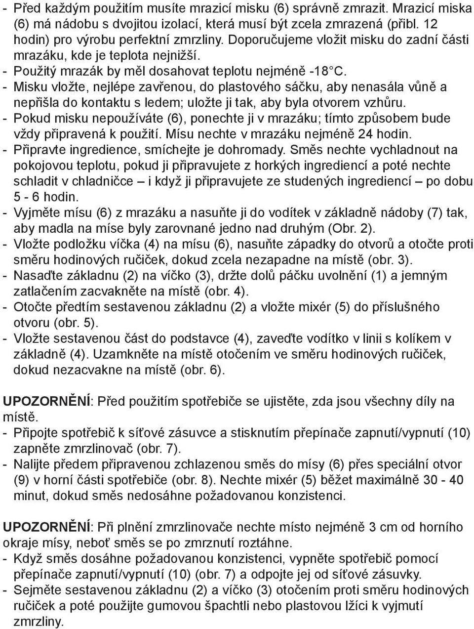 - Misku vložte, nejlépe zavřenou, do plastového sáčku, aby nenasála vůně a nepřišla do kontaktu s ledem; uložte ji tak, aby byla otvorem vzhůru.