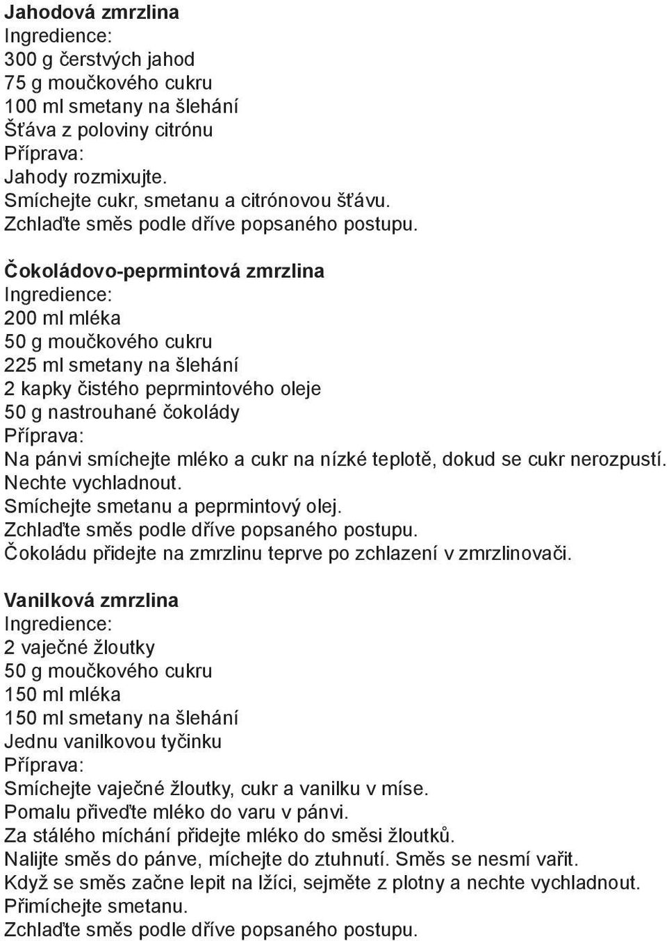 Čokoládovo-peprmintová zmrzlina Ingredience: 200 ml mléka 50 g moučkového cukru 225 ml smetany na šlehání 2 kapky čistého peprmintového oleje 50 g nastrouhané čokolády Příprava: Na pánvi smíchejte