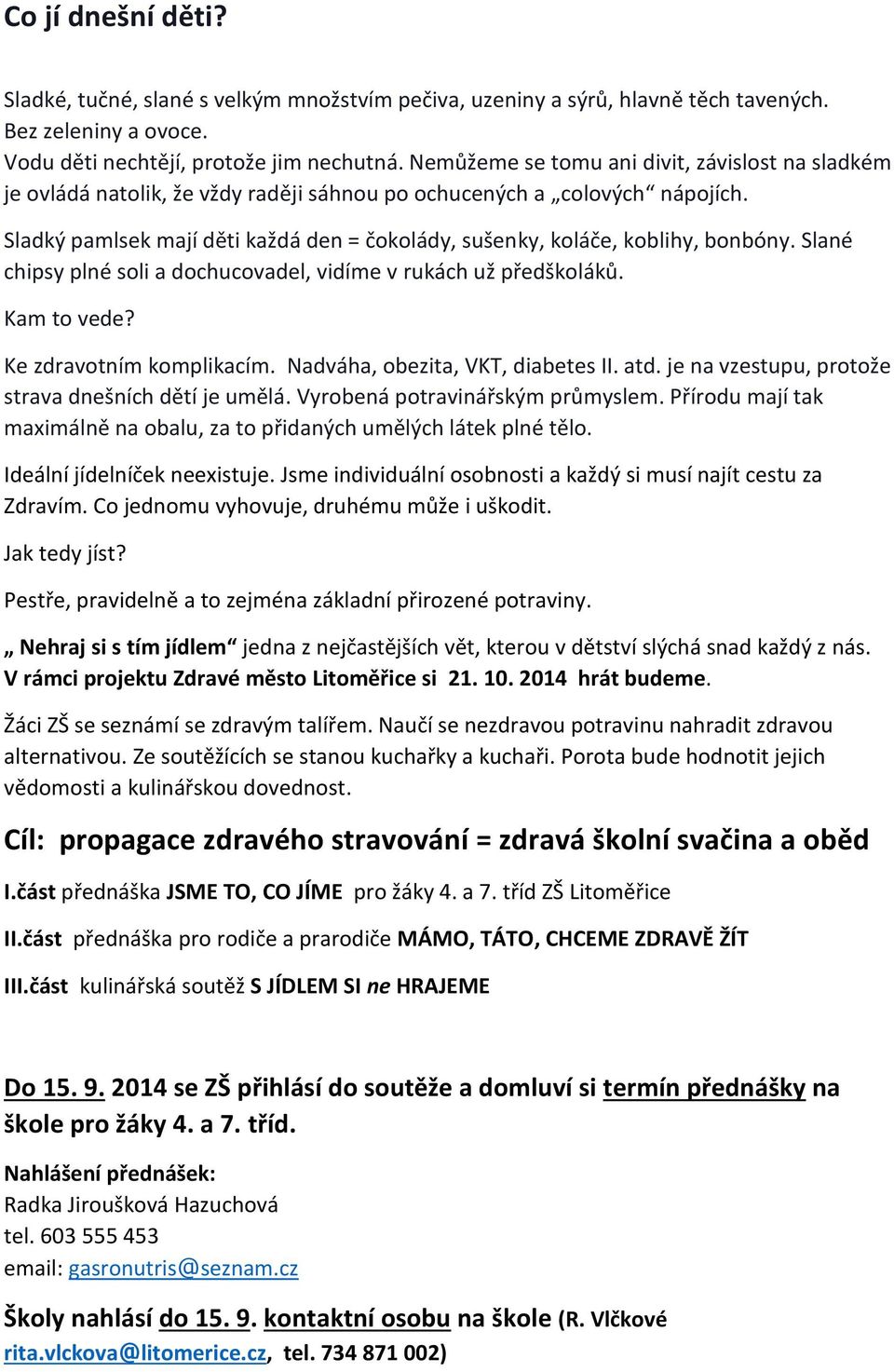 Sladký pamlsek mají děti každá den = čokolády, sušenky, koláče, koblihy, bonbóny. Slané chipsy plné soli a dochucovadel, vidíme v rukách už předškoláků. Kam to vede? Ke zdravotním komplikacím.