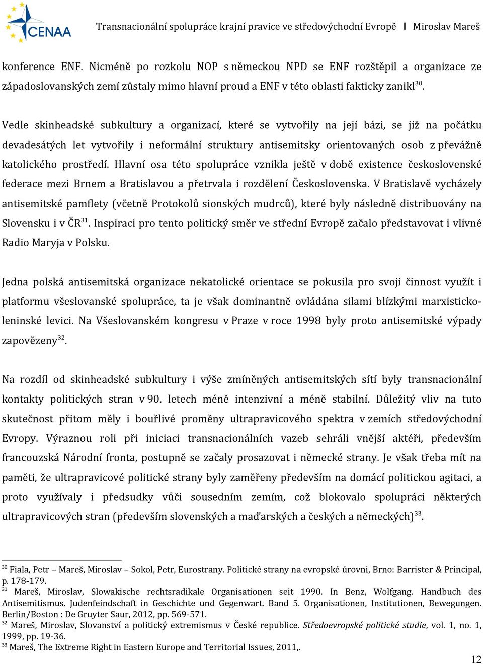 prostředí. Hlavní osa této spolupráce vznikla ještě v době existence československé federace mezi Brnem a Bratislavou a přetrvala i rozdělení Československa.