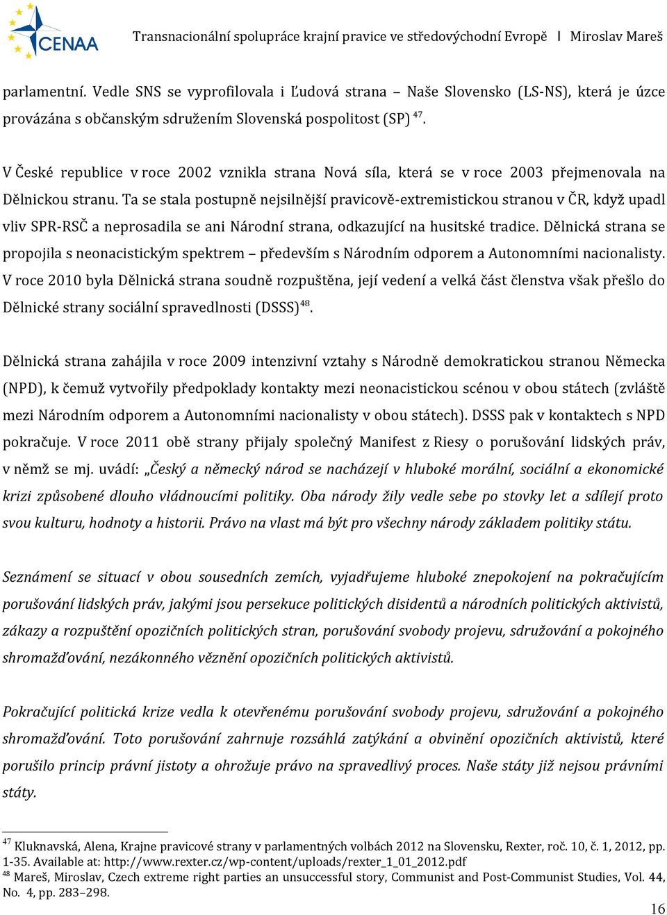 Ta se stala postupně nejsilnější pravicově-extremistickou stranou v ČR, když upadl vliv SPR-RSČ a neprosadila se ani Národní strana, odkazující na husitské tradice.