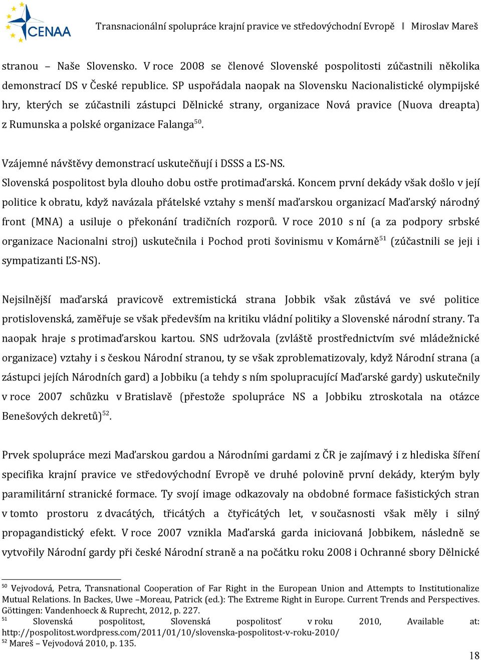 Vzájemné návštěvy demonstrací uskutečňují i DSSS a ĽS-NS. Slovenská pospolitost byla dlouho dobu ostře protimaďarská.