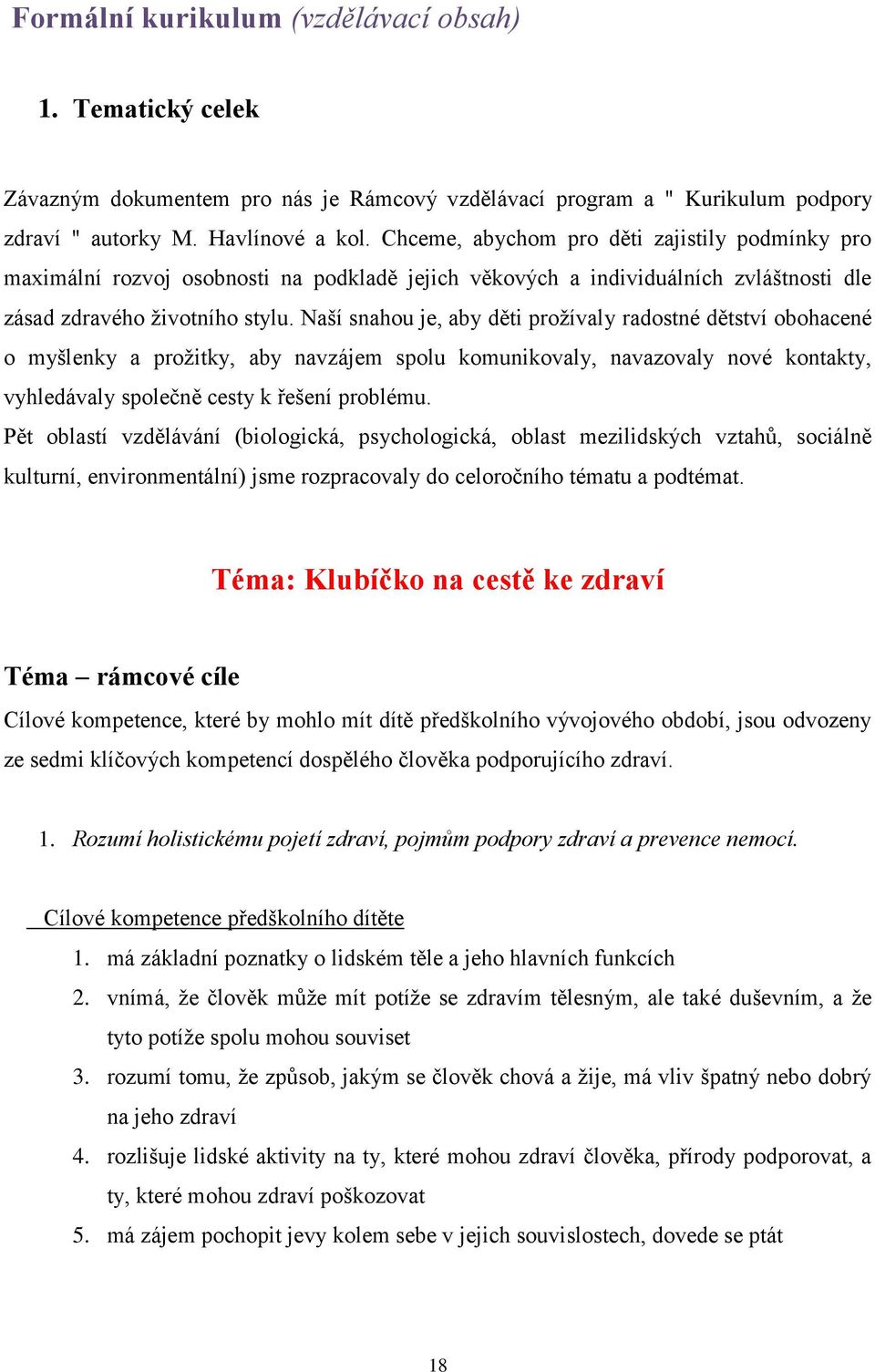 Naší snahou je, aby děti prožívaly radostné dětství obohacené o myšlenky a prožitky, aby navzájem spolu komunikovaly, navazovaly nové kontakty, vyhledávaly společně cesty k řešení problému.