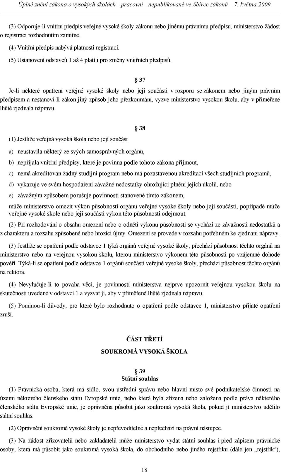 37 Je-li některé opatření veřejné vysoké školy nebo její součásti v rozporu se zákonem nebo jiným právním předpisem a nestanoví-li zákon jiný způsob jeho přezkoumání, vyzve ministerstvo vysokou