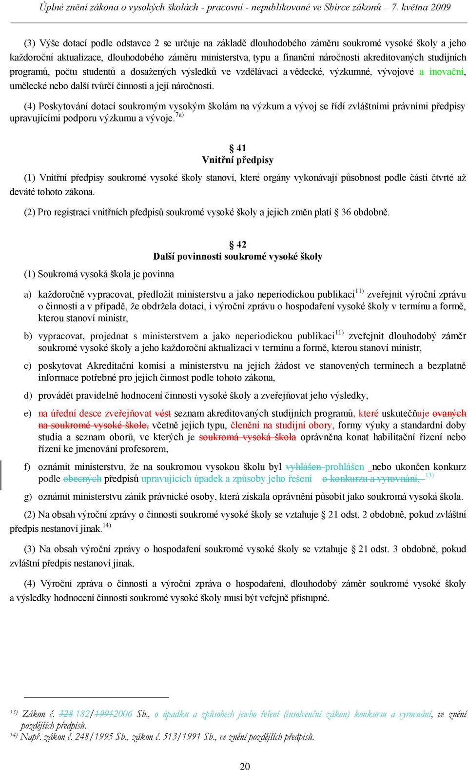 (4) Poskytování dotací soukromým vysokým školám na výzkum a vývoj se řídí zvláštními právními předpisy upravujícími podporu výzkumu a vývoje.