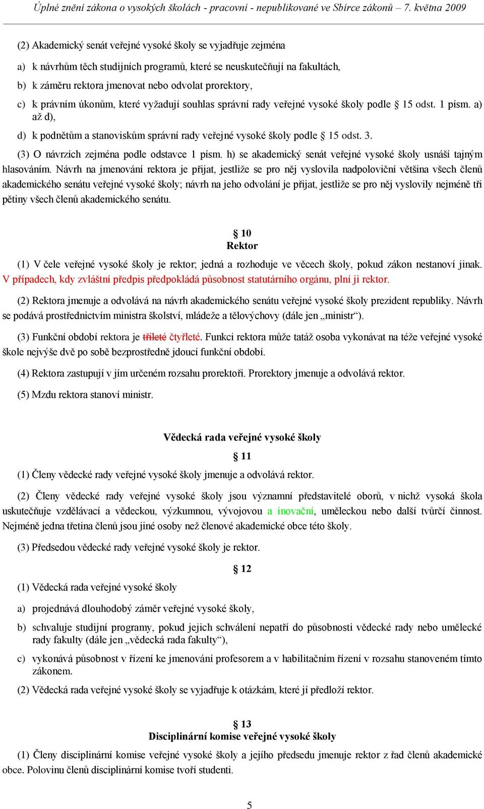 (3) O návrzích zejména podle odstavce 1 písm. h) se akademický senát veřejné vysoké školy usnáší tajným hlasováním.