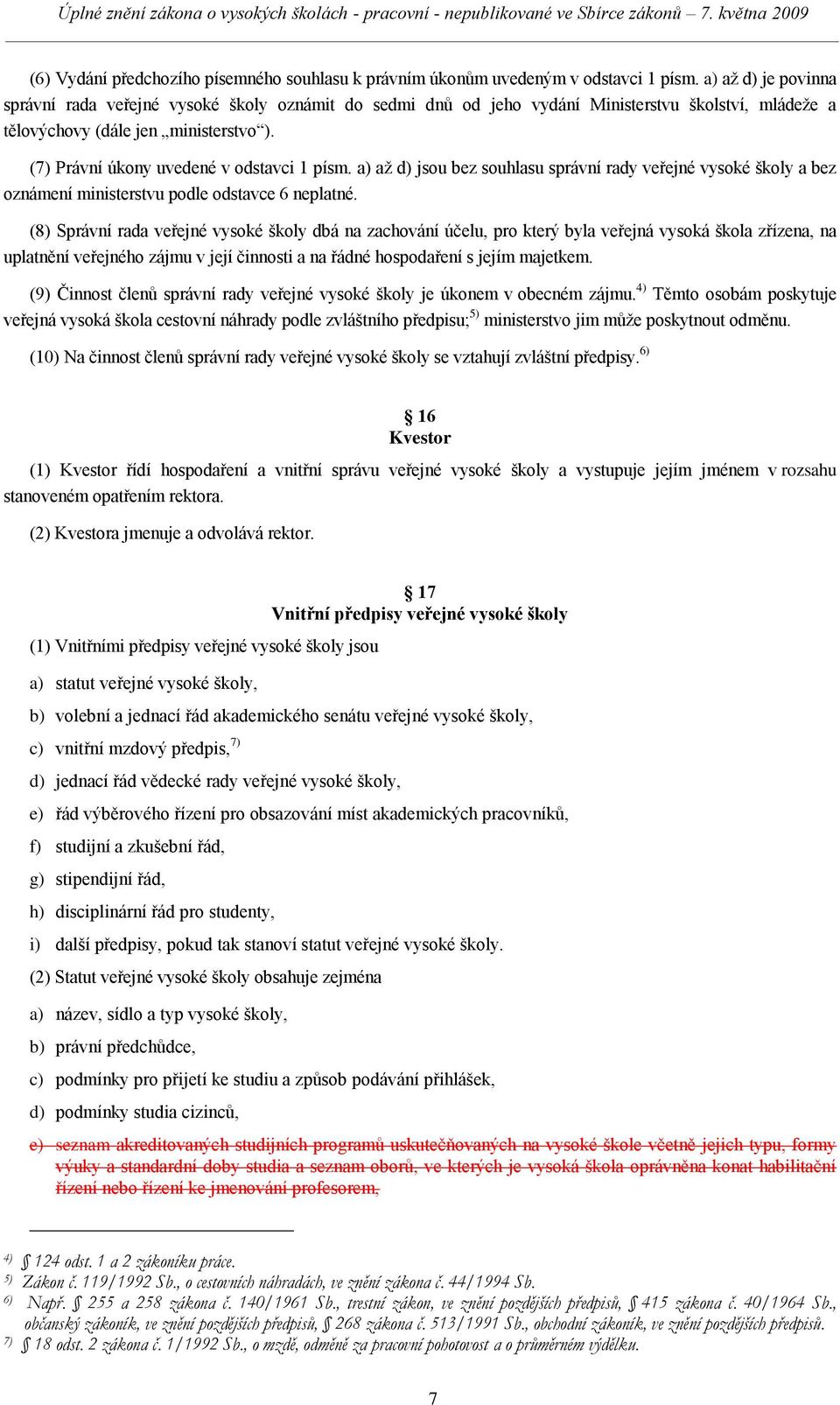 (7) Právní úkony uvedené v odstavci 1 písm. a) aţ d) jsou bez souhlasu správní rady veřejné vysoké školy a bez oznámení ministerstvu podle odstavce 6 neplatné.