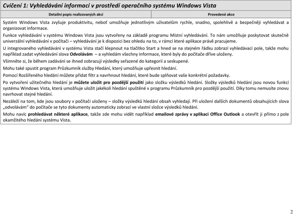 To nám umožňuje poskytovat skutečně univerzální vyhledávání v počítači vyhledávání je k dispozici bez ohledu na to, v rámci které aplikace právě pracujeme.