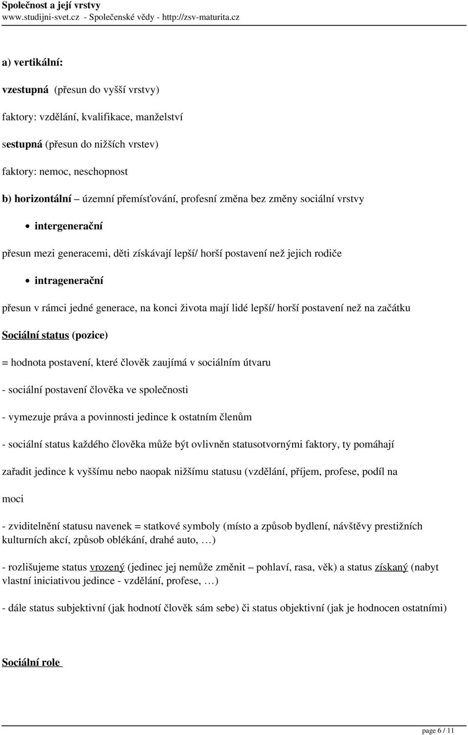 mají lidé lepší/ horší postavení než na začátku Sociální status (pozice) = hodnota postavení, které člověk zaujímá v sociálním útvaru - sociální postavení člověka ve společnosti - vymezuje práva a