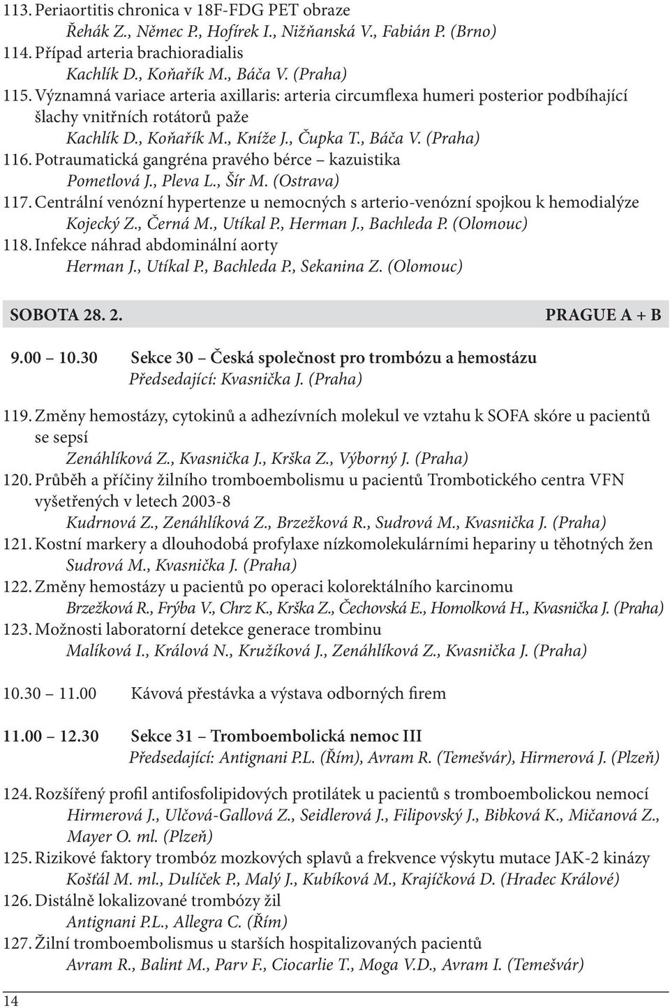 Potraumatická gangréna pravého bérce kazuistika Pometlová J., Pleva L., Šír M. (Ostrava) 117. Centrální venózní hypertenze u nemocných s arterio-venózní spojkou k hemodialýze Kojecký Z., Černá M.