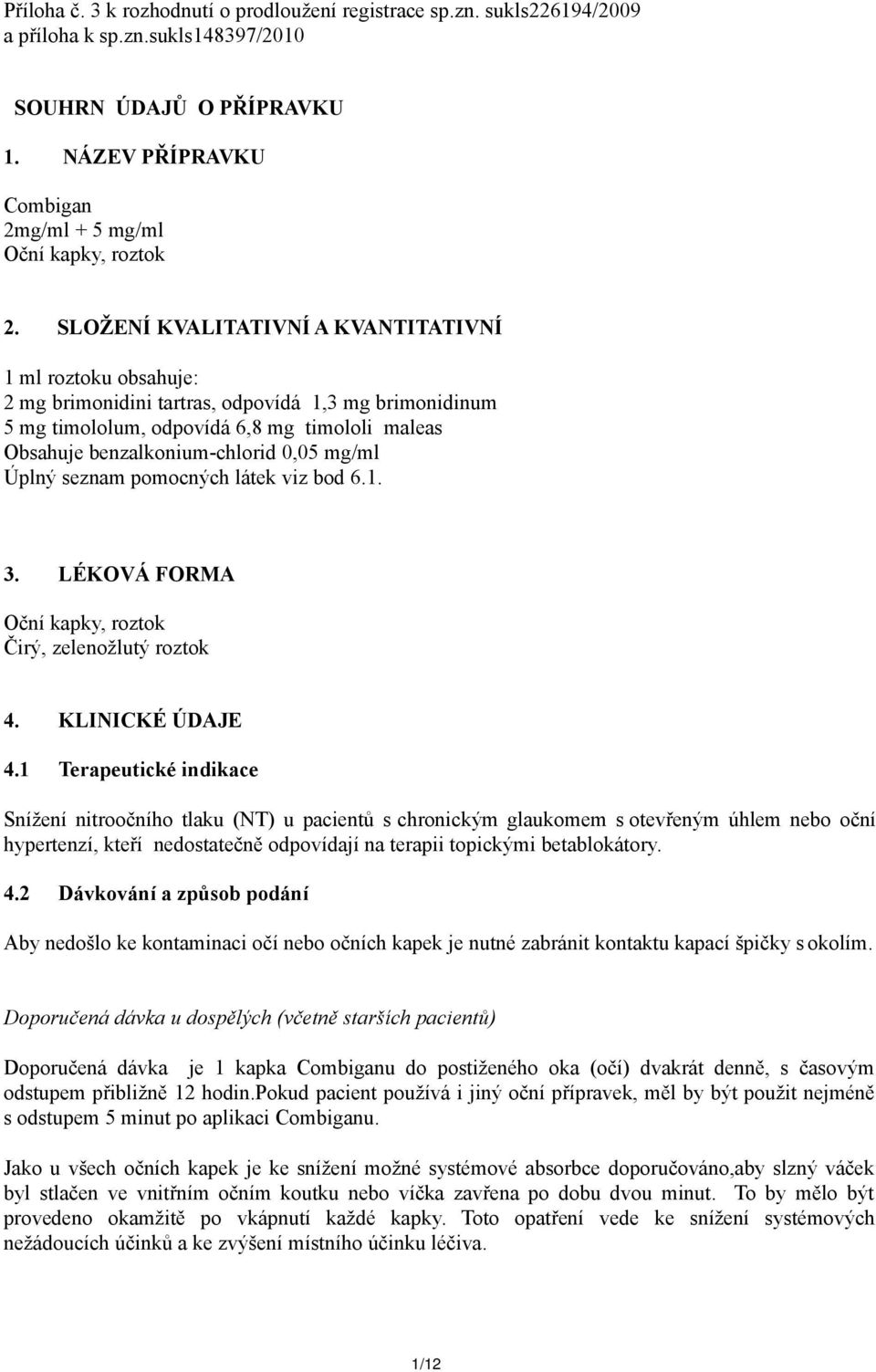 SLOŽENÍ KVALITATIVNÍ A KVANTITATIVNÍ 1 ml roztoku obsahuje: 2 mg brimonidini tartras, odpovídá 1,3 mg brimonidinum 5 mg timololum, odpovídá 6,8 mg timololi maleas Obsahuje benzalkonium-chlorid 0,05