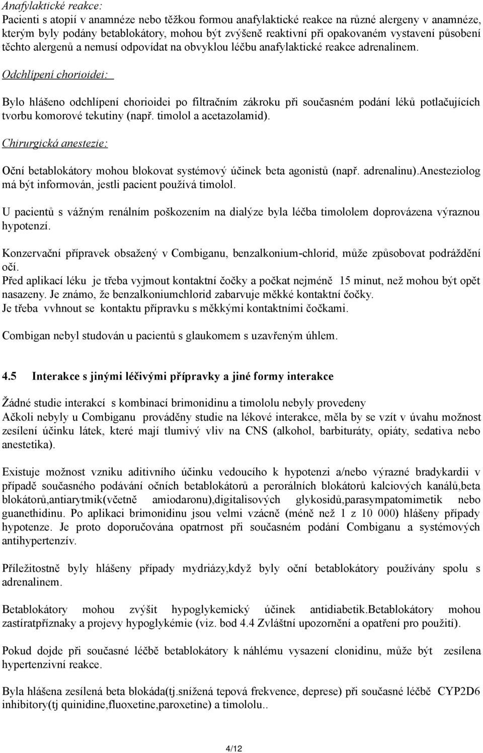 Odchlípení chorioidei: Bylo hlášeno odchlípení chorioidei po filtračním zákroku při současném podání léků potlačujících tvorbu komorové tekutiny (např. timolol a acetazolamid).