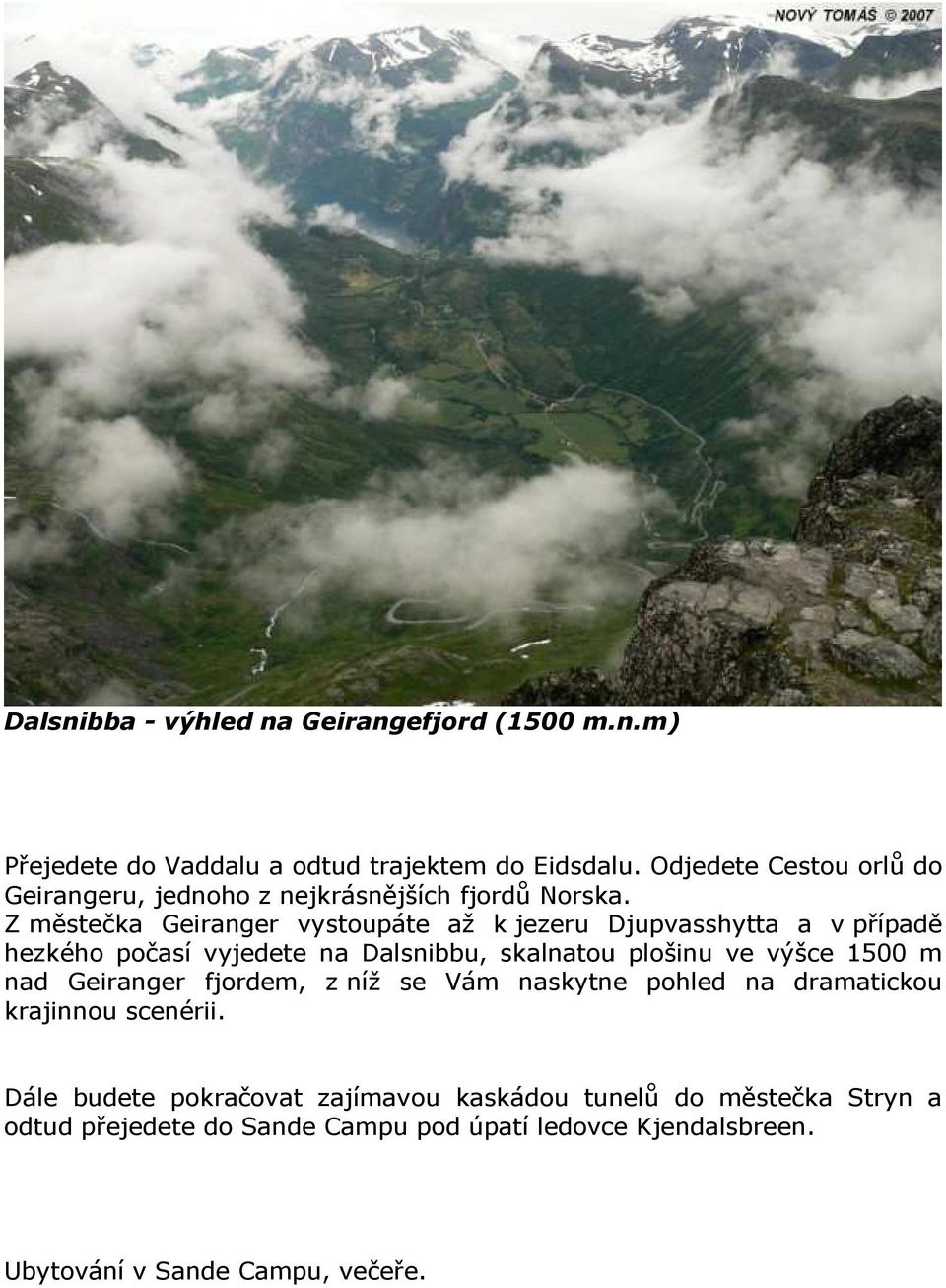 Z městečka Geiranger vystoupáte až k jezeru Djupvasshytta a v případě hezkého počasí vyjedete na Dalsnibbu, skalnatou plošinu ve výšce 1500 m