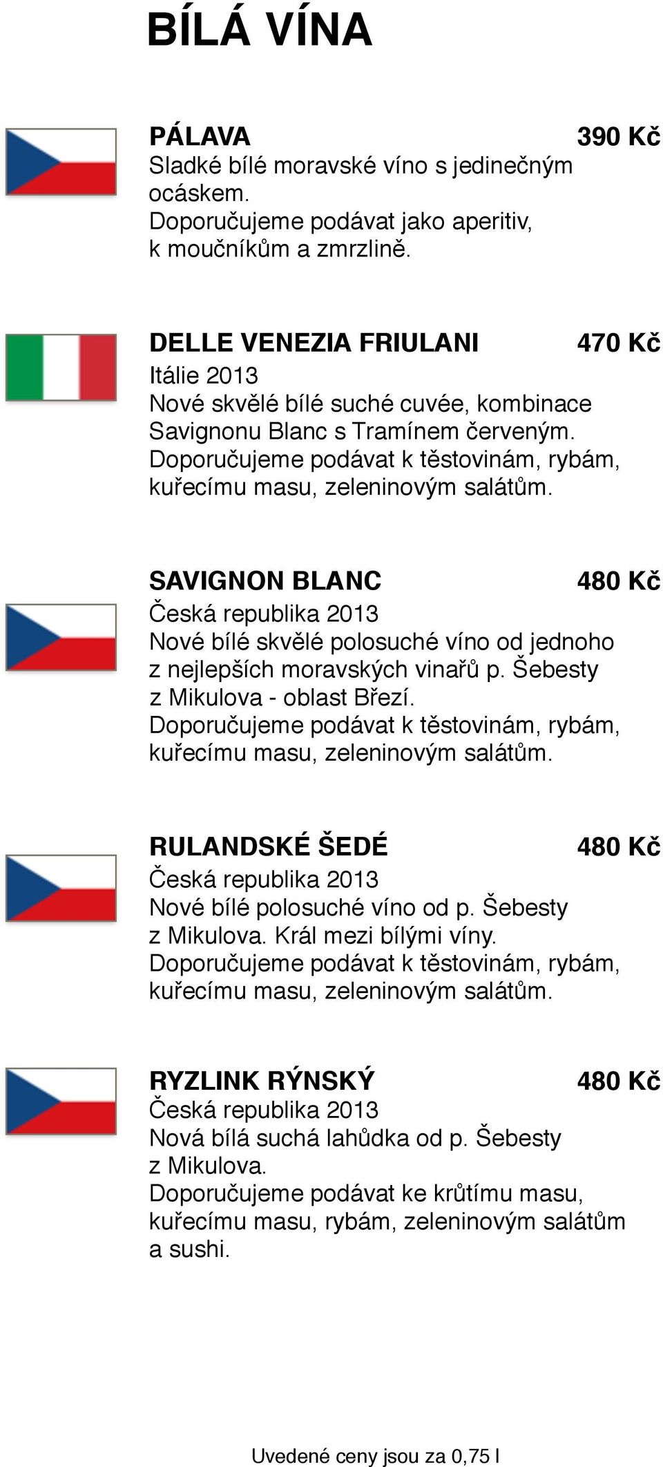 SAVIGNON BLANC 480 Kč Česká republika 2013 Nové bílé skvělé polosuché víno od jednoho z nejlepších moravských vinařů p. Šebesty z Mikulova - oblast Březí.