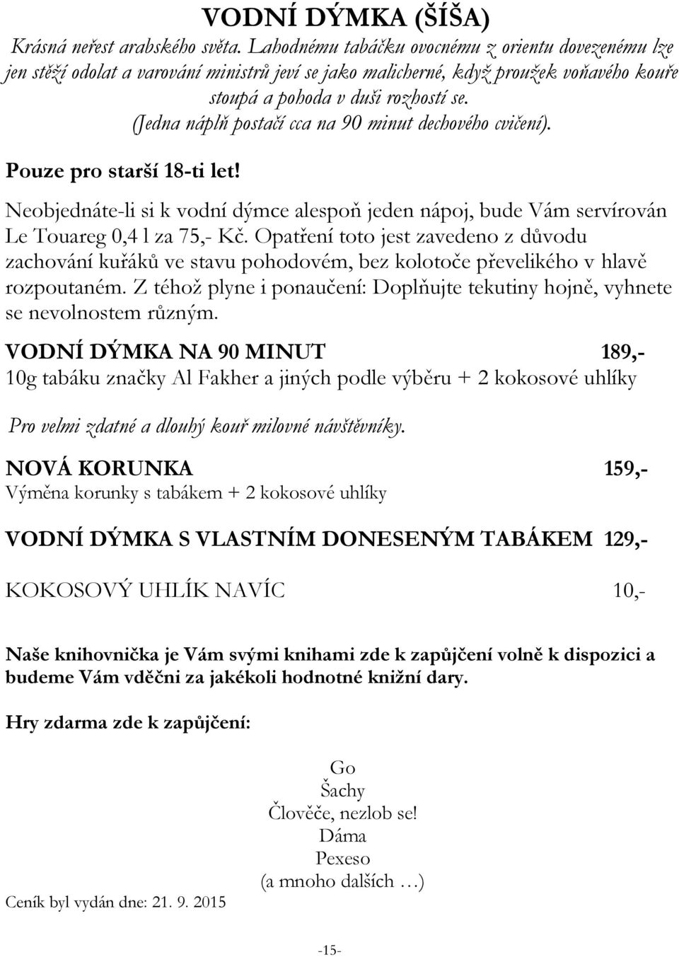 (Jedna náplň postačí cca na 90 minut dechového cvičení). Pouze pro starší 18-ti let! Neobjednáte-li si k vodní dýmce alespoň jeden nápoj, bude Vám servírován Le Touareg 0,4 l za 75,- Kč.