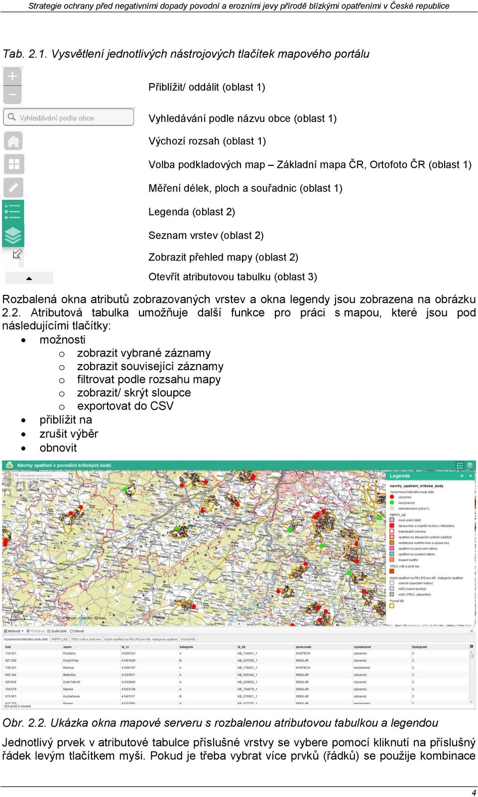 Ortofoto ČR (oblast 1) Měření délek, ploch a souřadnic (oblast 1) Legenda (oblast 2) Seznam vrstev (oblast 2) Zobrazit přehled mapy (oblast 2) Otevřít ovou tabulku (oblast 3) Rozbalená okna ů