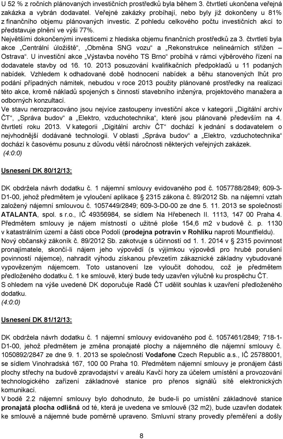 Největšími dokončenými investicemi z hlediska objemu finančních prostředků za 3. čtvrtletí byla akce Centrální úložiště, Obměna SNG vozu a Rekonstrukce nelineárních střižen Ostrava.