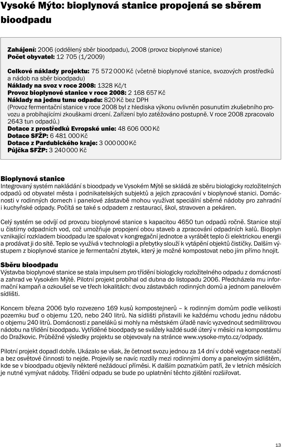 odpadu: 820 Kč bez DPH (Provoz fermentační stanice v roce 2008 byl z hlediska výkonu ovlivněn posunutím zkušebního provozu a probíhajícími zkouškami drcení. Zařízení bylo zatěžováno postupně.