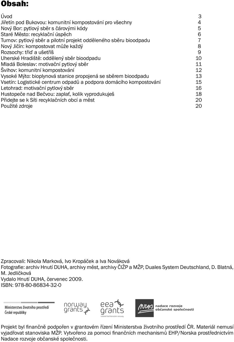 12 Vysoké Mýto: bioplynová stanice propojená se sběrem bioodpadu 13 Vsetín: Logistické centrum odpadů a podpora domácího kompostování 15 Letohrad: motivační pytlový sběr 16 Hustopeče nad Bečvou: