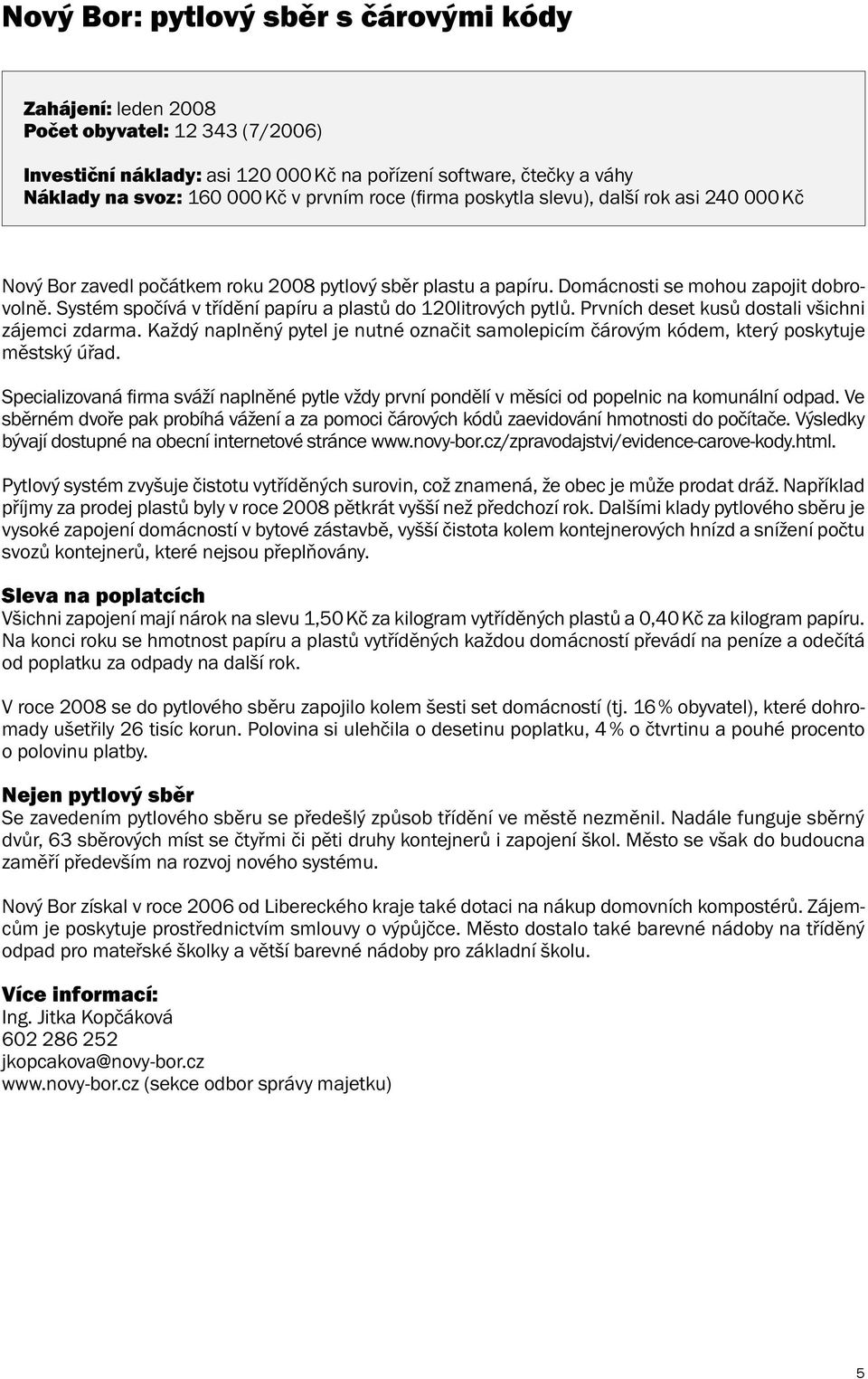 Systém spočívá v třídění papíru a plastů do 120litrových pytlů. Prvních deset kusů dostali všichni zájemci zdarma.