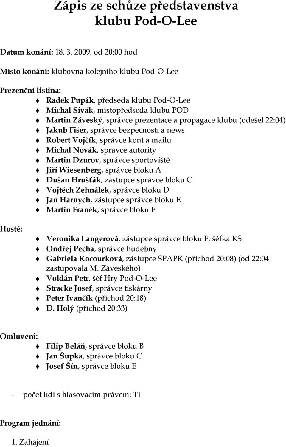 propagace klubu (odešel 22:04) Jakub Fišer, správce bezpečnosti a news Robert Vojčík, správce kont a mailu Michal Novák, správce autority Martin Dzurov, správce sportoviště Jiří Wiesenberg, správce