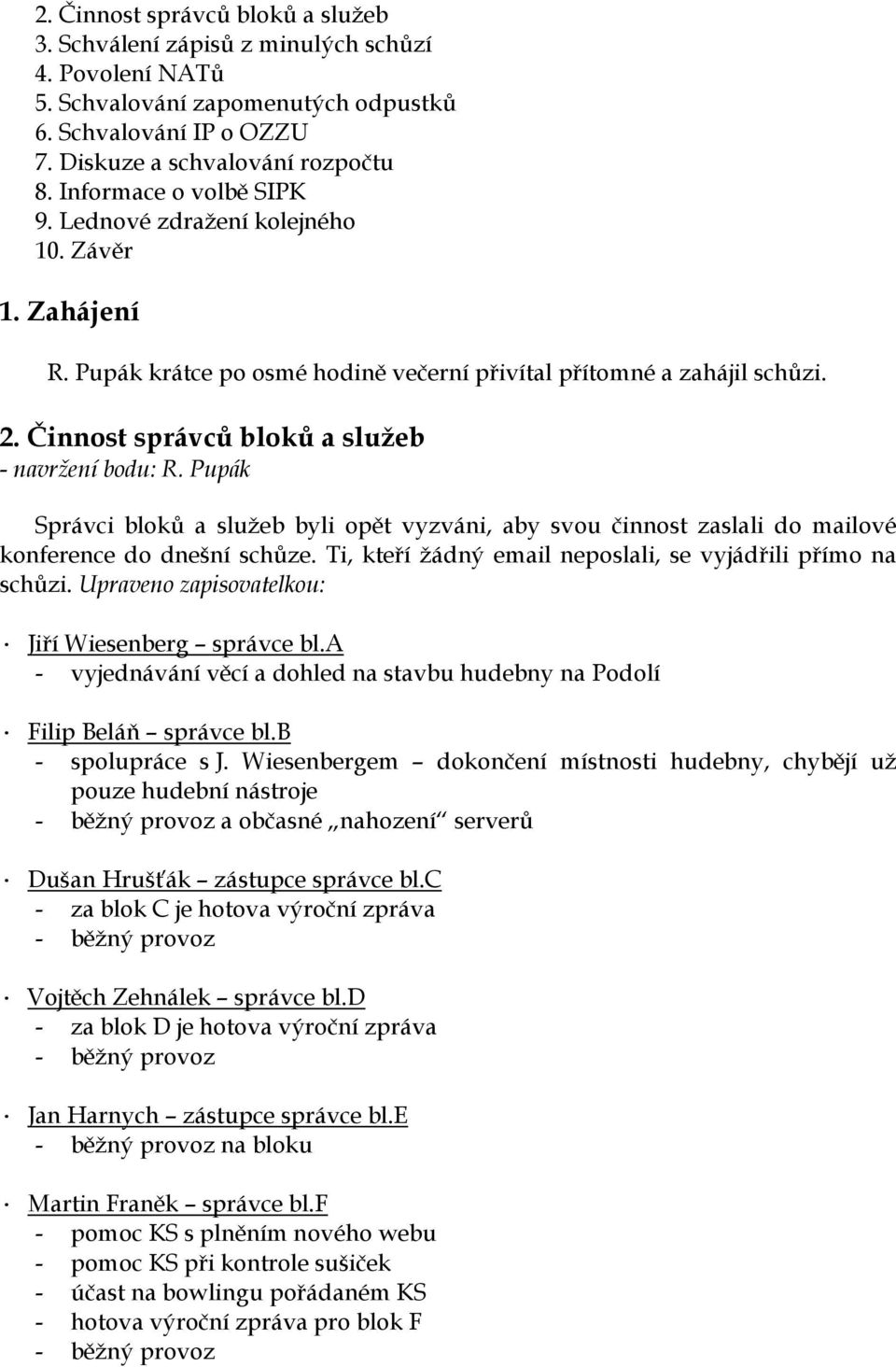Činnost správců bloků a služeb - navržení bodu: R. Pupák Správci bloků a služeb byli opět vyzváni, aby svou činnost zaslali do mailové konference do dnešní schůze.