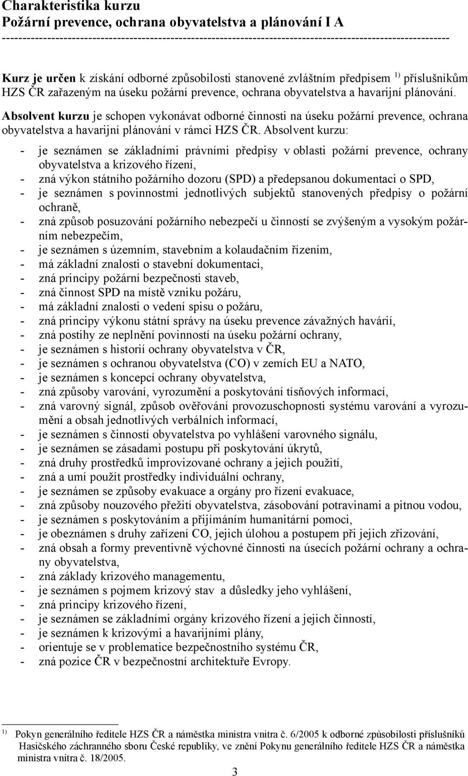 Absolvent kurzu je schopen vykonávat odborné činnosti na úseku požární prevence, ochrana obyvatelstva a havarijní plánování v rámci HZS ČR.