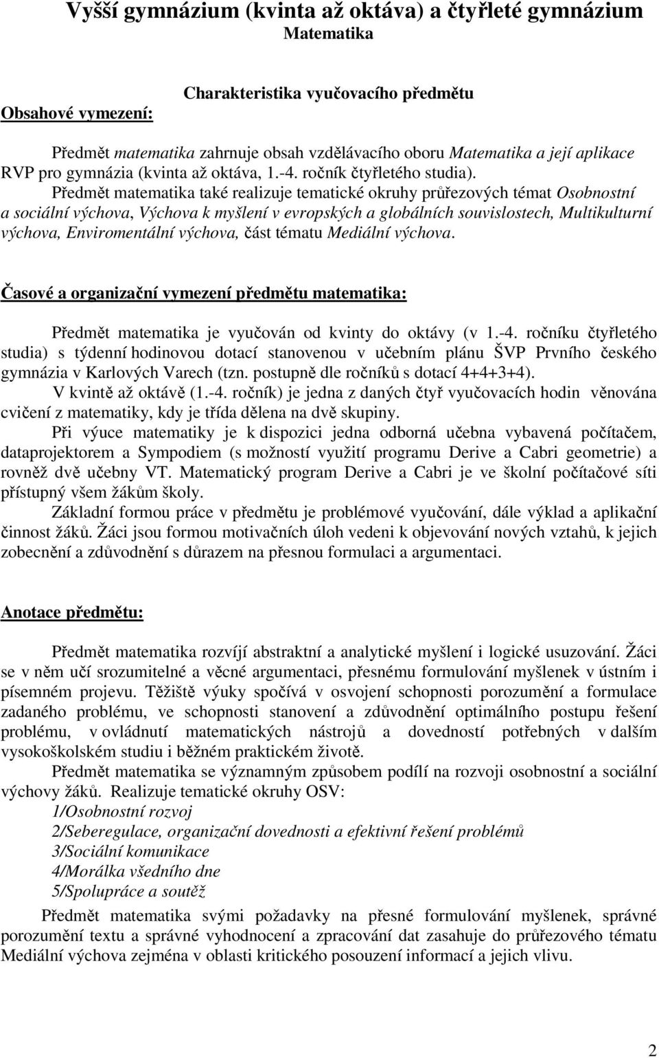 Předmět matematika také realizuje tematické okruhy Osobnostní a sociální výchova, Výchova k myšlení v evropských a globálních souvislostech, Multikulturní výchova, Enviromentální výchova, část tématu