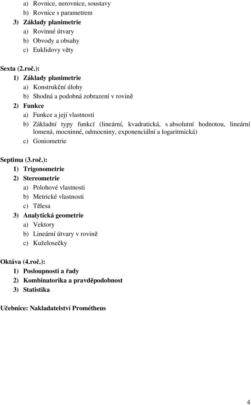 hodnotou, lineární lomená, mocninné, odmocniny, exponenciální a logaritmická) c) Goniometrie Septima (3.roč.