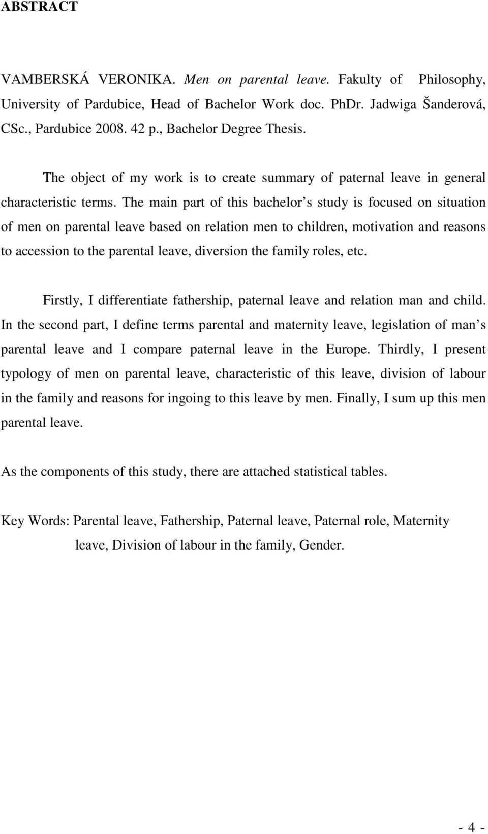 The main part of this bachelor s study is focused on situation of men on parental leave based on relation men to children, motivation and reasons to accession to the parental leave, diversion the