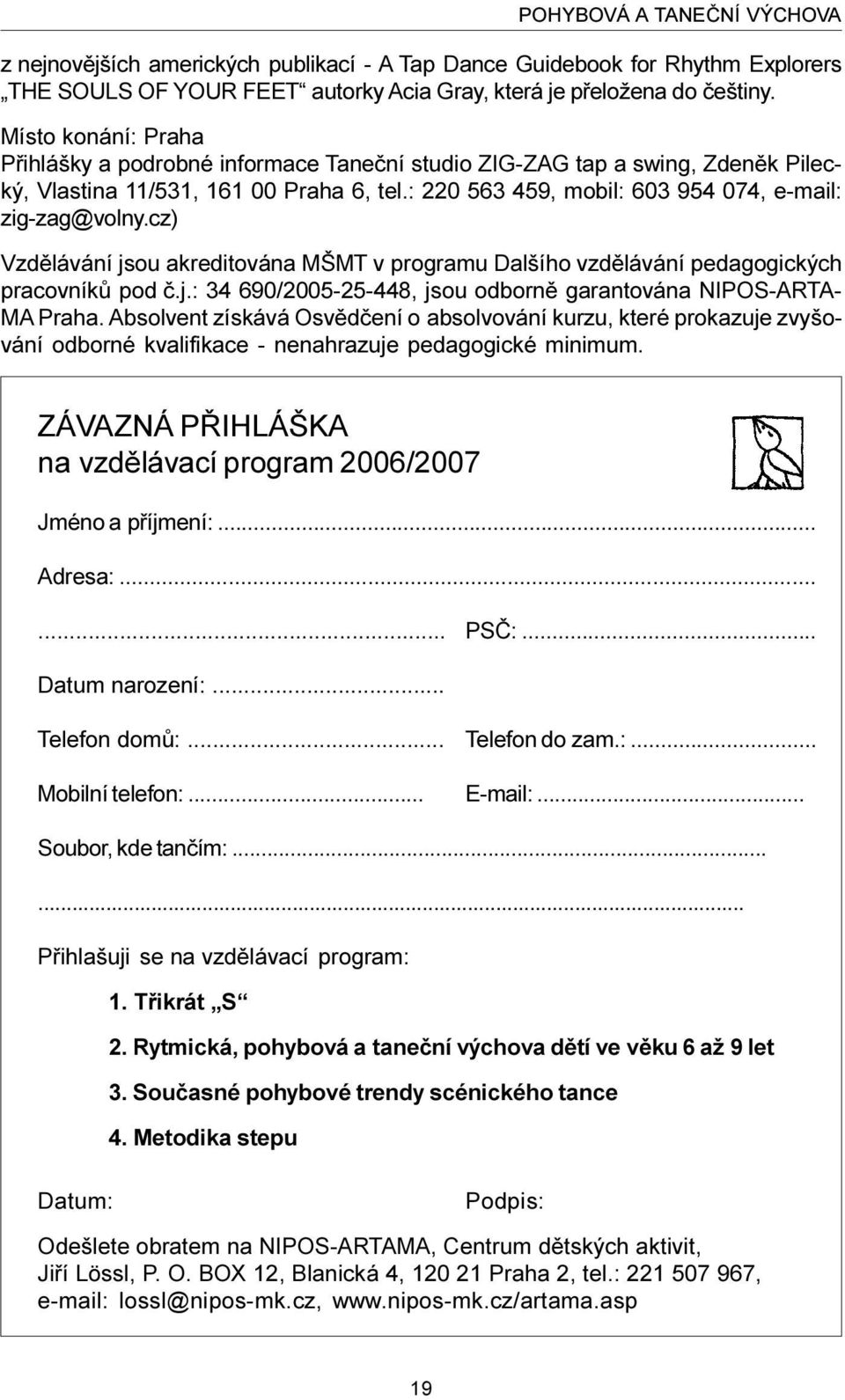 cz) Vzdìlávání jsou akreditována MŠMT v programu Dalšího vzdìlávání pedagogických pracovníkù pod è.j.: 34 690/2005-25-448, jsou odbornì garantována NIPOS-ARTA- MA Praha.