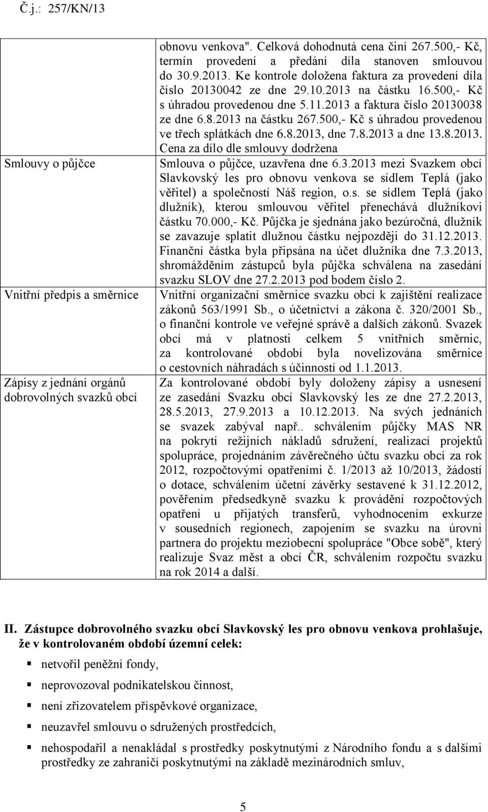 500,- Kč s úhradou provedenou dne 5.11.2013 a faktura číslo 20130038 ze dne 6.8.2013 na částku 267.500,- Kč s úhradou provedenou ve třech splátkách dne 6.8.2013, dne 7.8.2013 a dne 13.8.2013. Cena za dílo dle smlouvy dodržena Smlouva o půjčce, uzavřena dne 6.