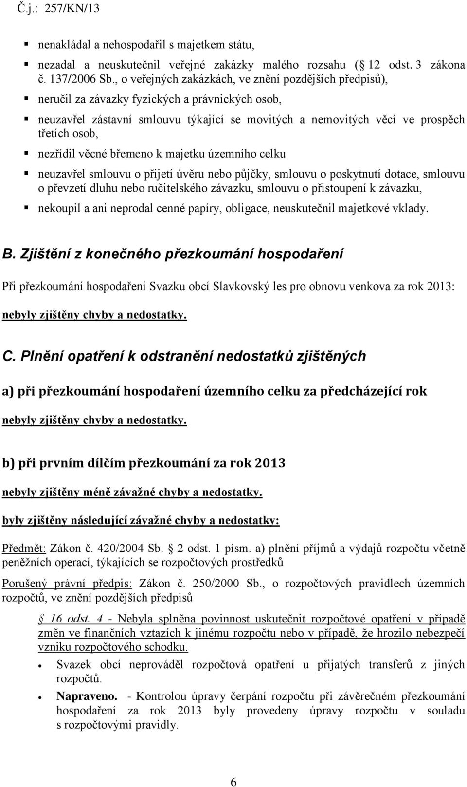 nezřídil věcné břemeno k majetku územního celku neuzavřel smlouvu o přijetí úvěru nebo půjčky, smlouvu o poskytnutí dotace, smlouvu o převzetí dluhu nebo ručitelského závazku, smlouvu o přistoupení k