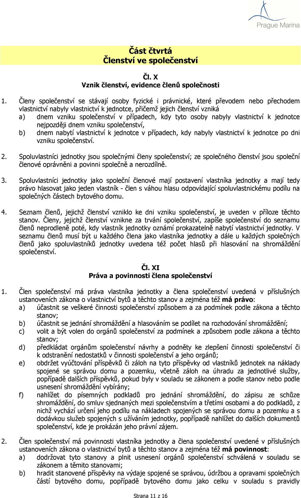 případech, kdy tyto osoby nabyly vlastnictví k jednotce nejpozději dnem vzniku společenství, b) dnem nabytí vlastnictví k jednotce v případech, kdy nabyly vlastnictví k jednotce po dni vzniku