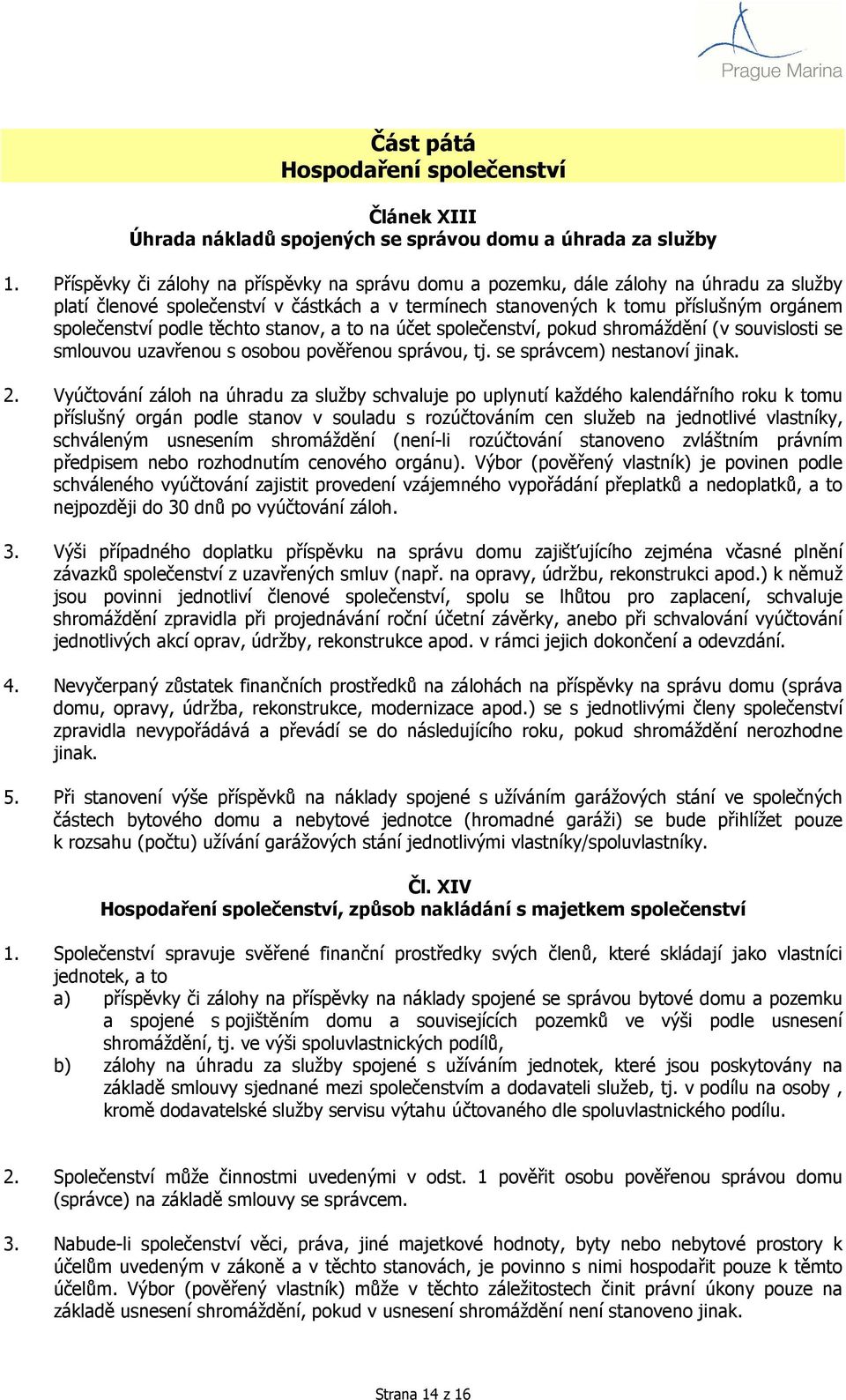 těchto stanov, a to na účet společenství, pokud shromáždění (v souvislosti se smlouvou uzavřenou s osobou pověřenou správou, tj. se správcem) nestanoví jinak. 2.