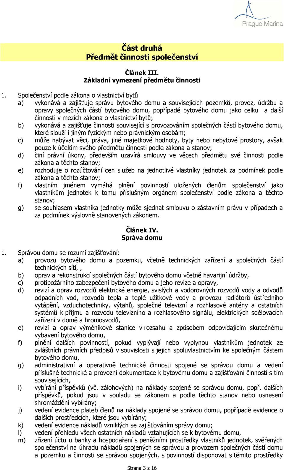 celku a další činnosti v mezích zákona o vlastnictví bytů; b) vykonává a zajišťuje činnosti související s provozováním společných částí bytového domu, které slouží i jiným fyzickým nebo právnickým