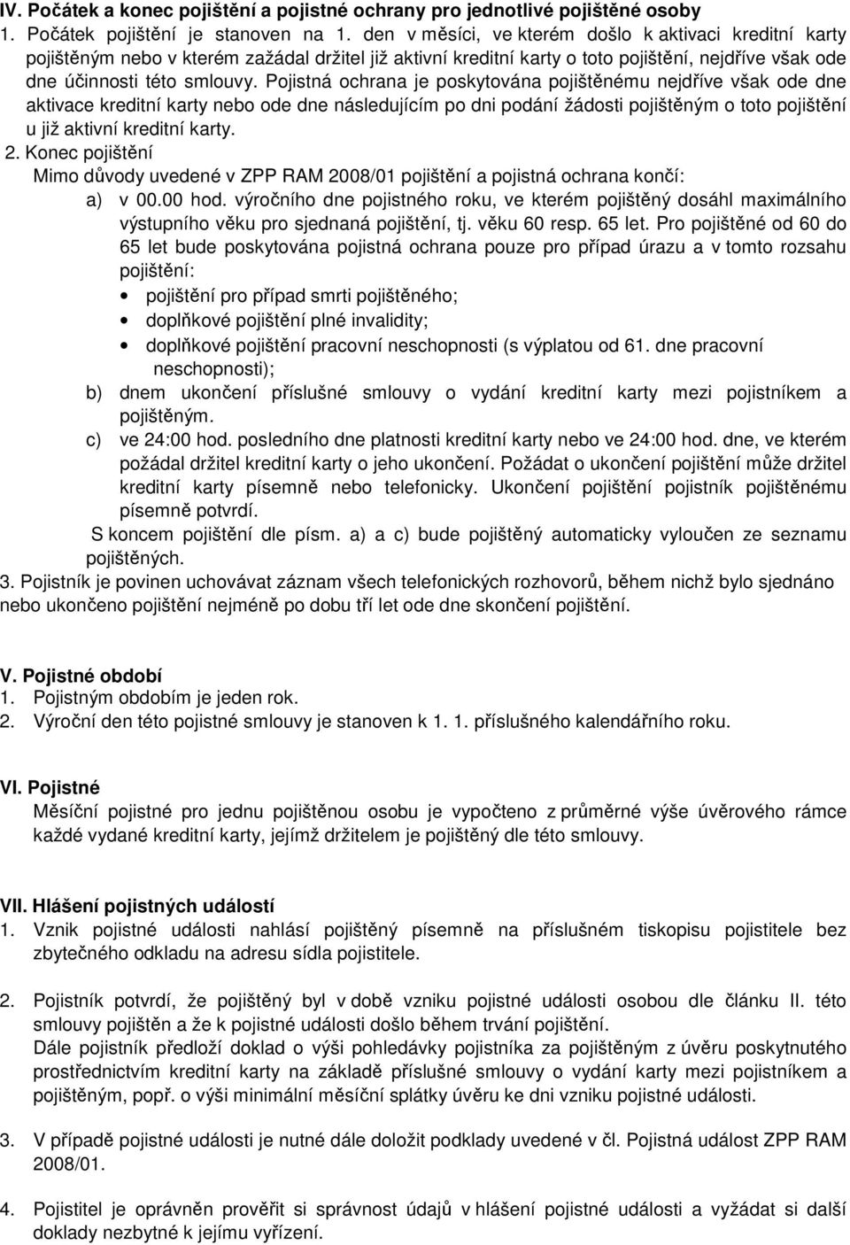 Pojistná ochrana je poskytována pojištěnému nejdříve však ode dne aktivace kreditní karty nebo ode dne následujícím po dni podání žádosti pojištěným o toto pojištění u již aktivní kreditní karty. 2.