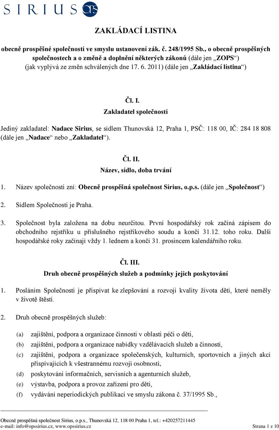 Zakladatel společnosti Jediný zakladatel: Nadace Sirius, se sídlem Thunovská 12, Praha 1, PSČ: 118 00, IČ: 284 18 808 (dále jen Nadace nebo Zakladatel ). Čl. II. Název, sídlo, doba trvání 1.