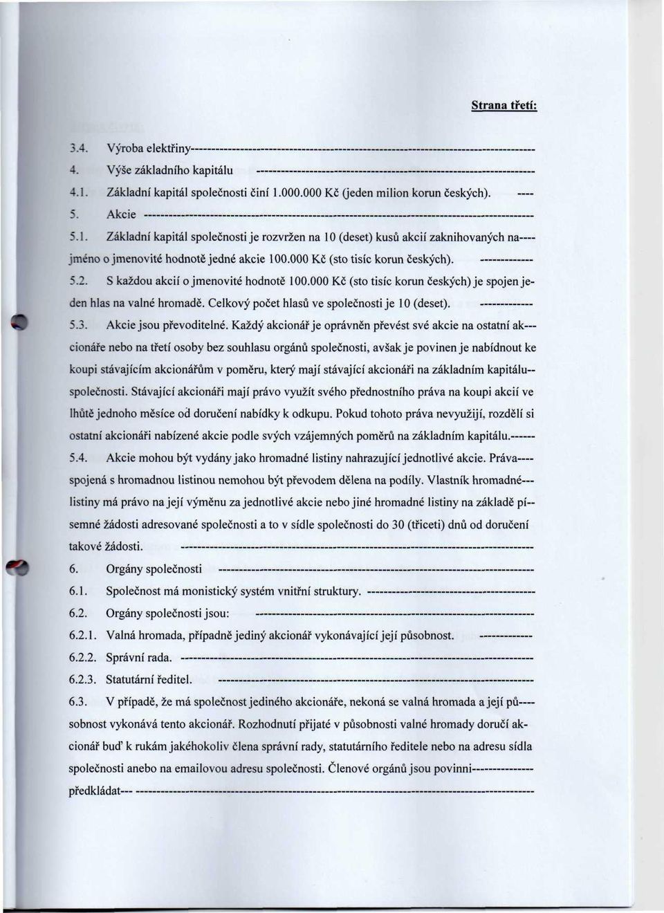 S každou akcií o jmenovité hodnotě 100.000 Kč (sto tisíc korun českých) je spojen jeden hlas na valné hromadě. Celkový počet hlasů ve společnosti je 10 (deset). 5.3. Akcie jsou převoditelné.