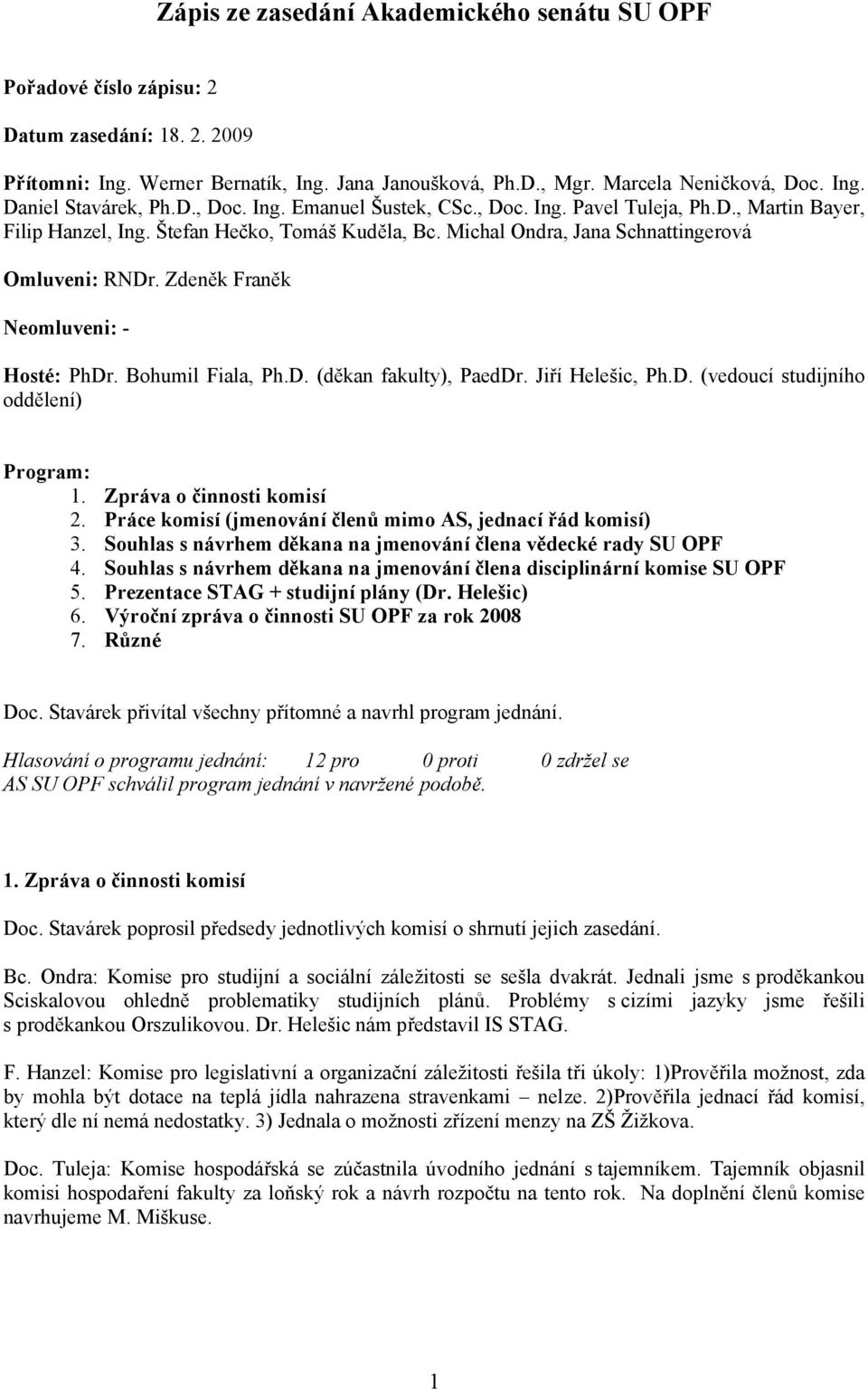 Zdeněk Franěk Neomluveni: - Hosté: PhDr. Bohumil Fiala, Ph.D. (děkan fakulty), PaedDr. Jiří Helešic, Ph.D. (vedoucí studijního oddělení) Program: 1. Zpráva o činnosti komisí 2.