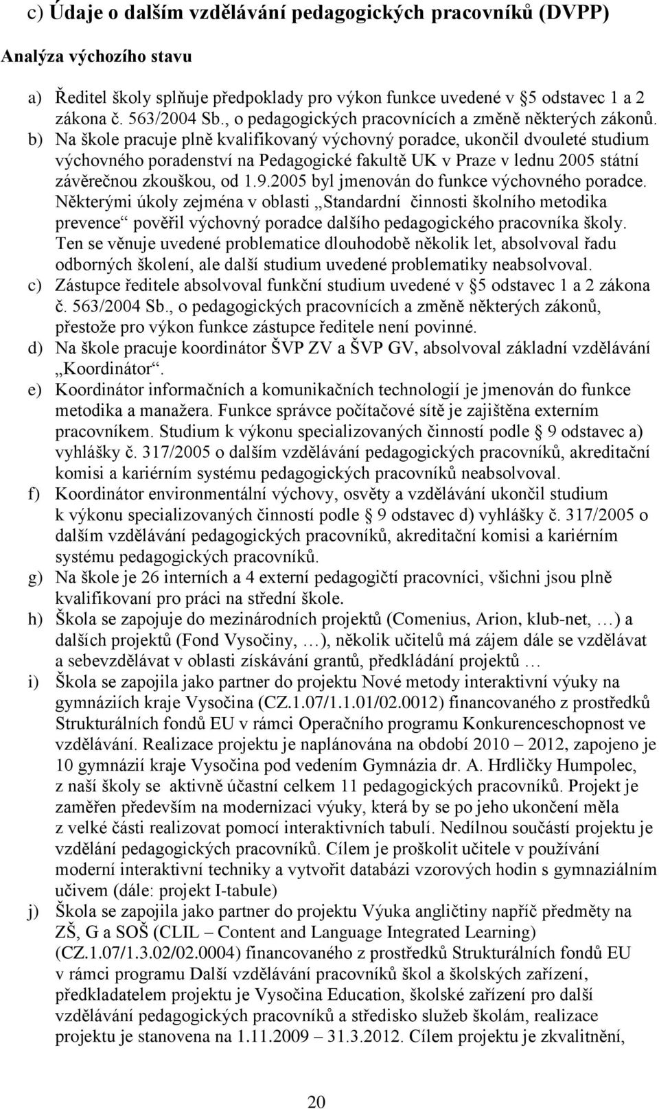 b) Na škole pracuje plně kvalifikovaný výchovný poradce, ukončil dvouleté studium výchovného poradenství na Pedagogické fakultě UK v Praze v lednu 2005 státní závěrečnou zkouškou, od 1.9.