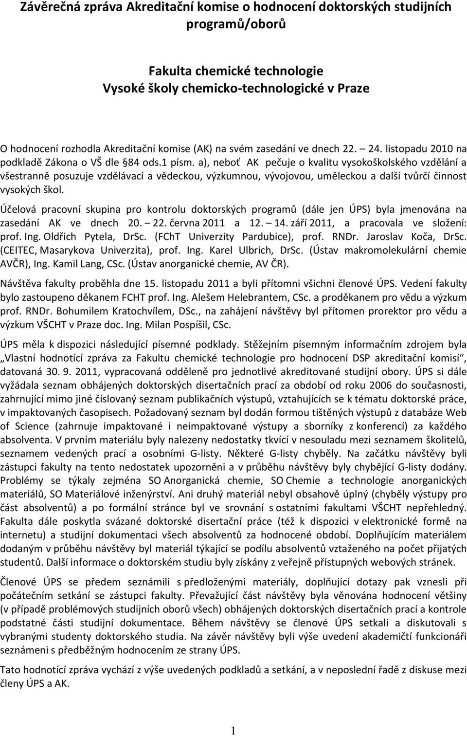 a), neboť AK pečuje o kvalitu vysokoškolského vzdělání a všestranně posuzuje vzdělávací a vědeckou, výzkumnou, vývojovou, uměleckou a další tvůrčí činnost vysokých škol.