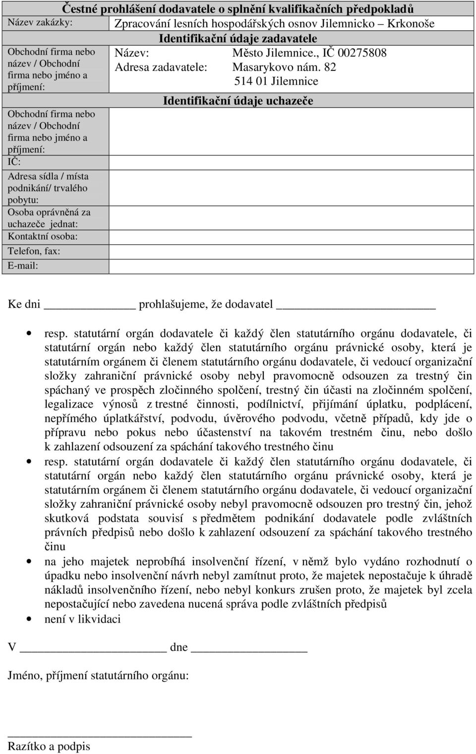 Kontaktní osoba: Telefon, fax: E-mail: Název: Město Jilemnice., IČ 00275808 Adresa zadavatele: Masarykovo nám. 82 514 01 Jilemnice Identifikační údaje uchazeče Ke dni prohlašujeme, že dodavatel resp.