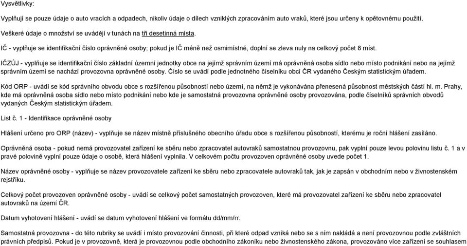 IČ - vyplňuje se identifikační číslo oprávněné osoby; pokud je IČ méně než osmimístné, doplní se zleva nuly na celkový počet 8 míst.