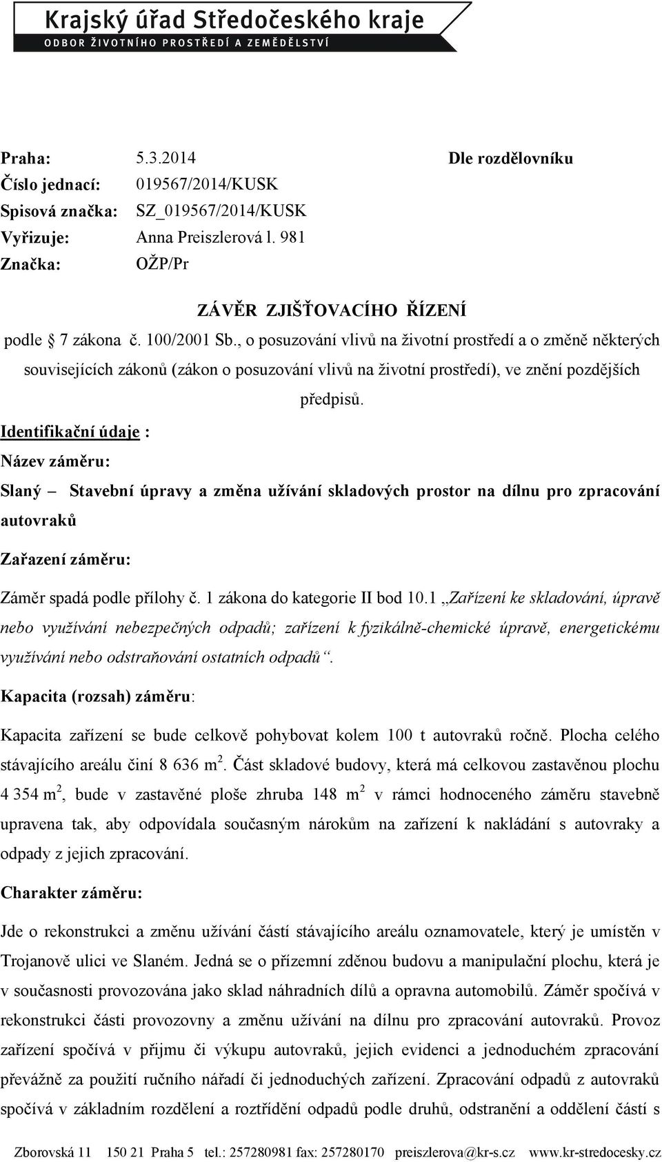 Identifikační údaje : Název záměru: Slaný Stavební úpravy a změna uţívání skladových prostor na dílnu pro zpracování autovraků Zařazení záměru: Záměr spadá podle přílohy č.