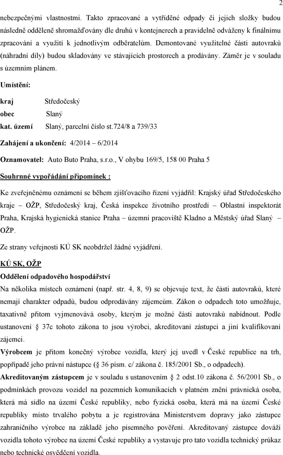 Demontované vyuţitelné části autovraků (náhradní díly) budou skladovány ve stávajících prostorech a prodávány. Záměr je v souladu s územním plánem. Umístění: kraj Středočeský obec Slaný kat.