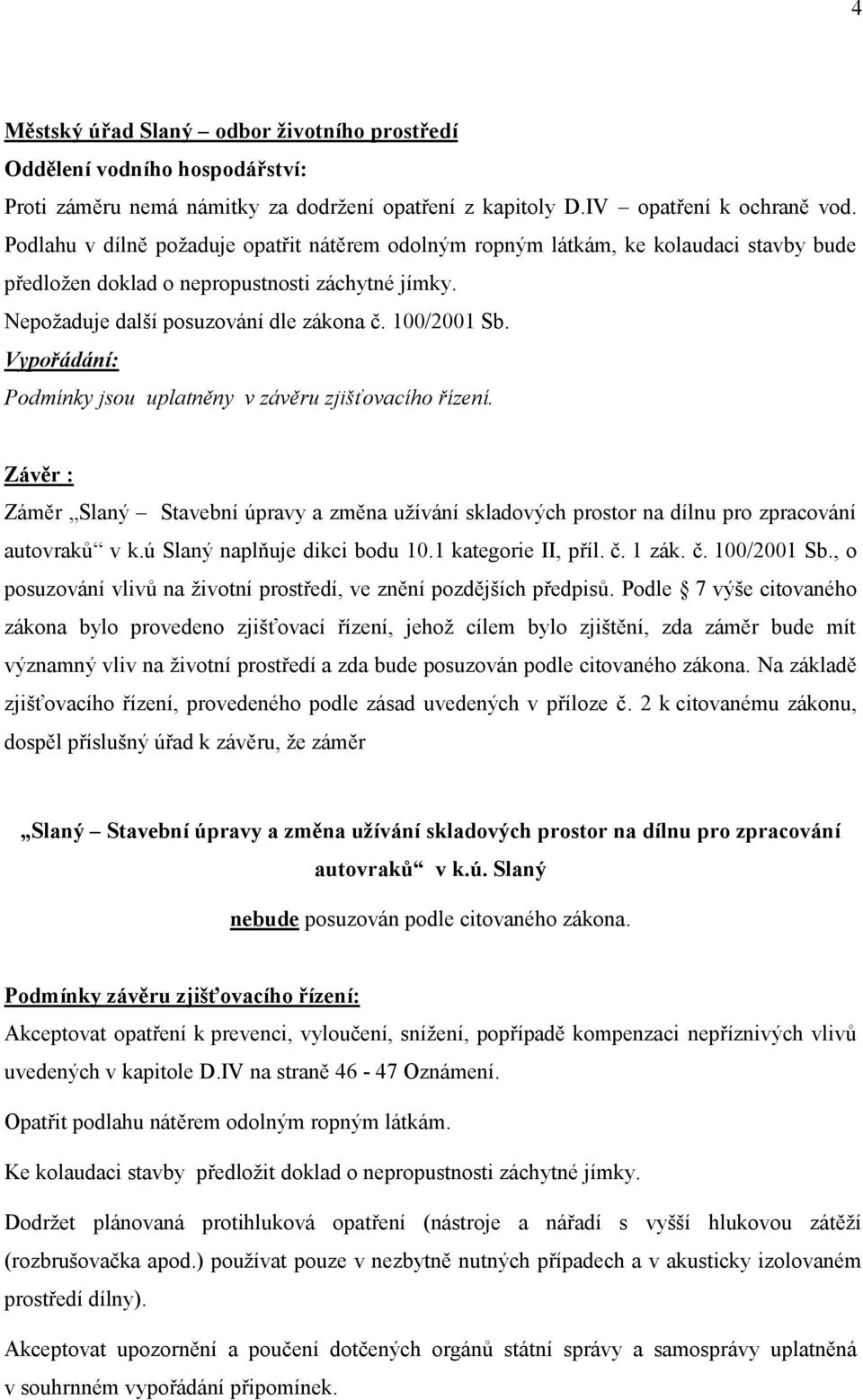 Podmínky jsou uplatněny v závěru zjišťovacího řízení. Závěr : Záměr Slaný Stavební úpravy a změna uţívání skladových prostor na dílnu pro zpracování autovraků v k.ú Slaný naplňuje dikci bodu 10.