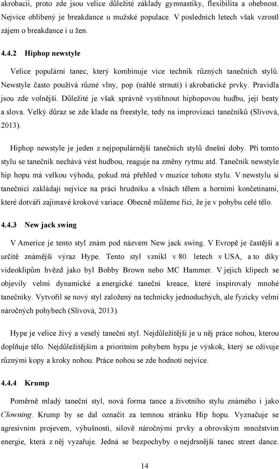 Pravidla jsou zde volnější. Důleţité je však správně vystihnout hiphopovou hudbu, její beaty a slova. Velký důraz se zde klade na freestyle, tedy na improvizaci tanečníků (Slívová, 2013).