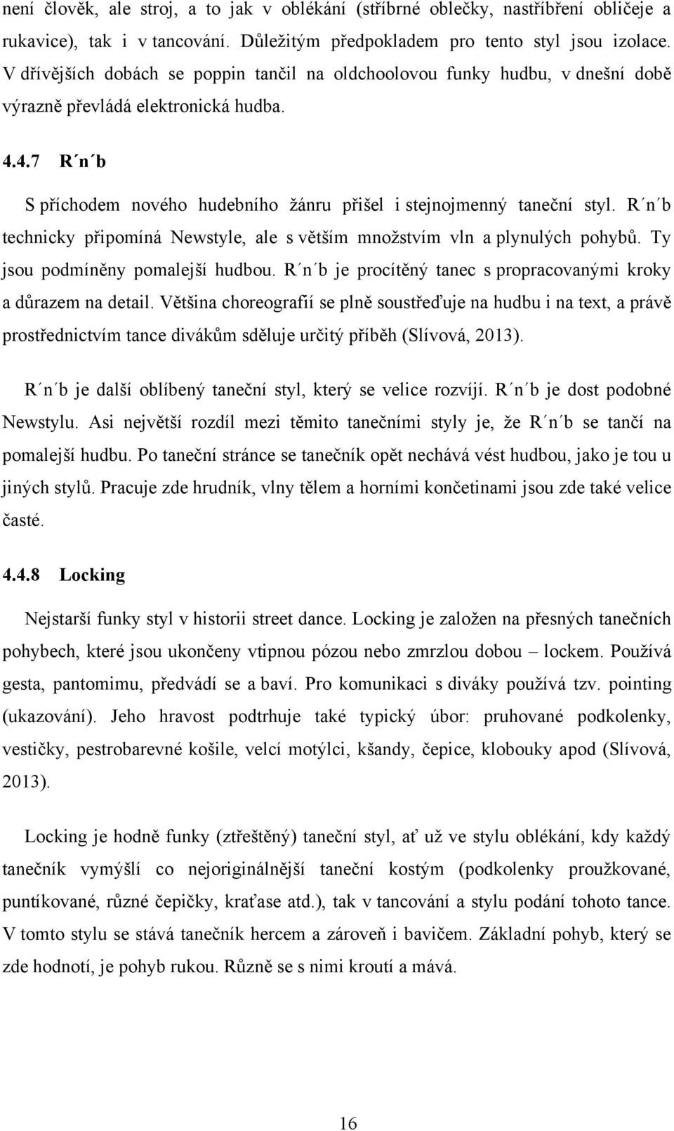 R n b technicky připomíná Newstyle, ale s větším mnoţstvím vln a plynulých pohybů. Ty jsou podmíněny pomalejší hudbou. R n b je procítěný tanec s propracovanými kroky a důrazem na detail.