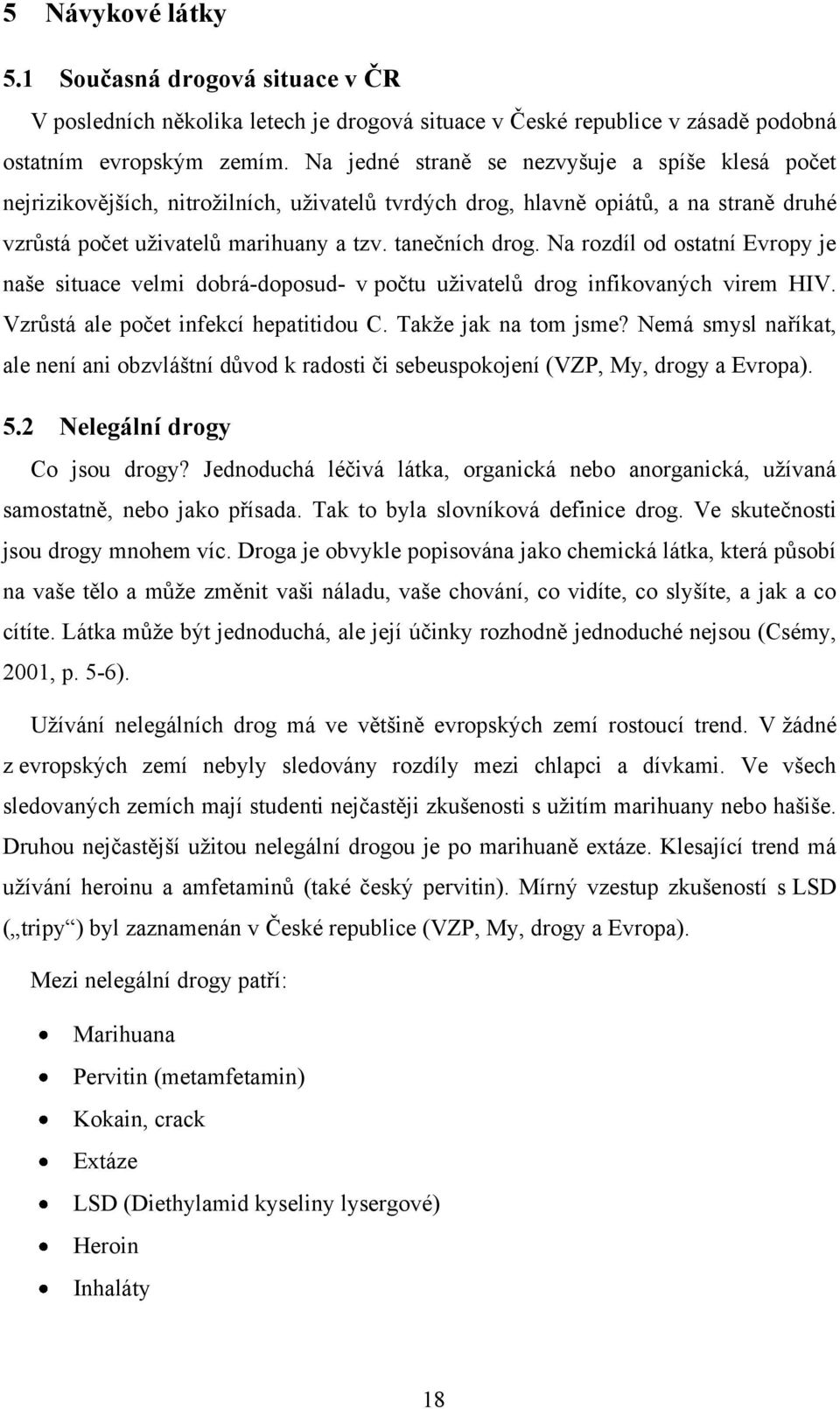 Na rozdíl od ostatní Evropy je naše situace velmi dobrá-doposud- v počtu uţivatelů drog infikovaných virem HIV. Vzrůstá ale počet infekcí hepatitidou C. Takţe jak na tom jsme?